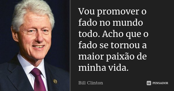 Vou promover o fado no mundo todo. Acho que o fado se tornou a maior paixão de minha vida.... Frase de Bill Clinton.