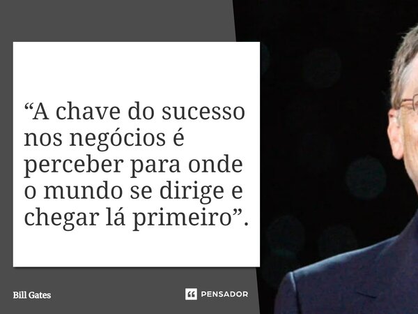 ⁠“A chave do sucesso nos negócios é perceber para onde o mundo se dirige e chegar lá primeiro”.... Frase de Bill Gates.