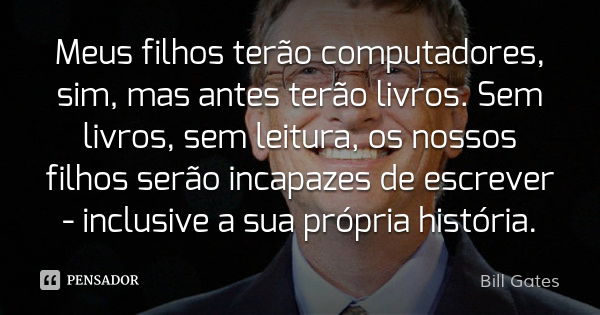 Meus filhos terão computadores, sim, mas antes terão livros. Sem livros, sem leitura, os nossos filhos serão incapazes de escrever - inclusive a sua própria his... Frase de Bill Gates.