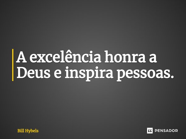 A excelência honra a Deus e inspira pessoas.... Frase de Bill Hybels.