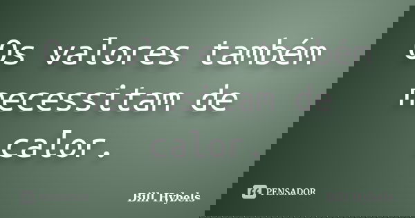Os valores também necessitam de calor.... Frase de Bill Hybels.