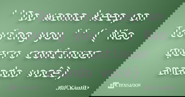 ''Do wanna keep on loving you '' ( Não quero continuar amando você)... Frase de Bill Kaulitz.