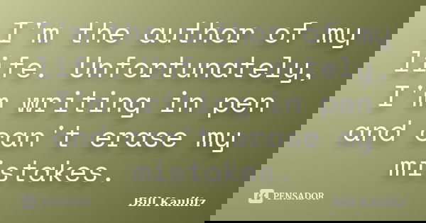 I'm the author of my life. Unfortunately, I'm writing in pen and can't erase my mistakes.... Frase de Bill Kaulitz.