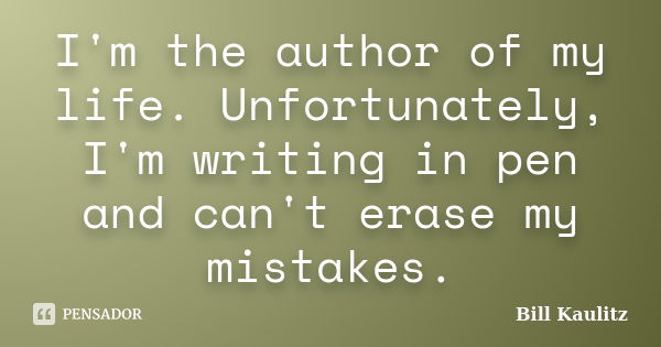 I'm the author of my life. Unfortunately, I'm writing in pen and can't erase my mistakes.... Frase de Bill Kaulitz.