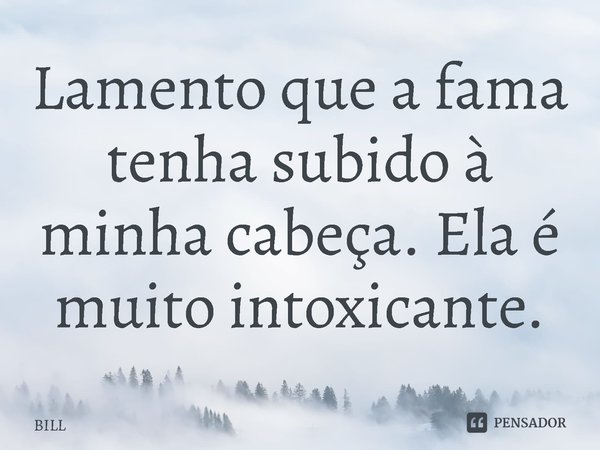 ⁠Lamento que a fama tenha subido à minha cabeça. Ela é muito intoxicante.... Frase de Bill  Ted: Encare a Música.