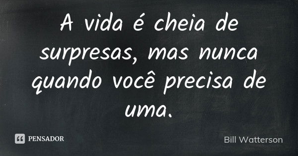 A vida é cheia de surpresas, mas nunca quando você precisa de uma.... Frase de Bill Watterson.