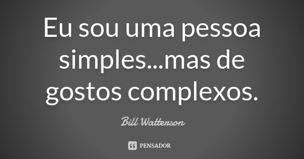 Eu sou uma pessoa simples...mas de gostos complexos.... Frase de Bill Watterson.