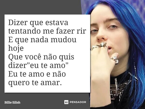 ⁠Dizer que estava tentando me fazer rir E que nada mudou hoje Que você não quis dizer "eu te amo" Eu te amo e não quero te amar.... Frase de Billie Eilish.