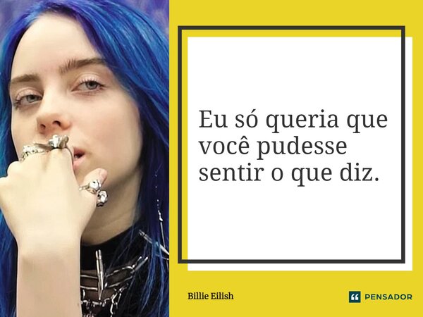 ⁠Eu só queria que você pudesse sentir o que diz.... Frase de Billie Eilish.