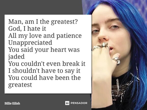 ⁠Man, am I the greatest? God, I hate it All my love and patience Unappreciated You said your heart was jaded You couldn't even break it I shouldn't have to say ... Frase de Billie Eilish.