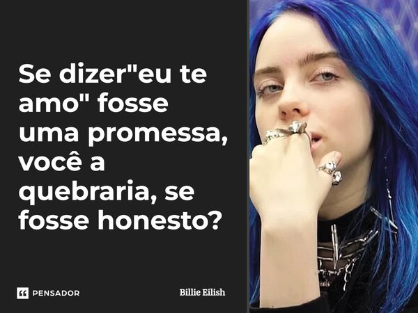 ⁠Se dizer "eu te amo" fosse uma promessa, você a quebraria, se fosse honesto?... Frase de Billie Eilish.