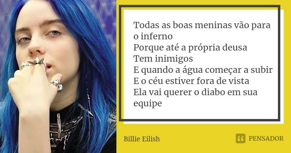 Todas as boas meninas vão para o inferno Porque até a própria deusa Tem inimigos E quando a água começar a subir E o céu estiver fora de vista Ela vai querer o ... Frase de Billie Eilish.