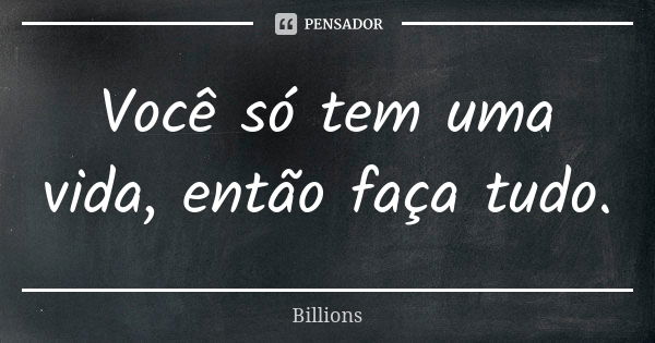 Você só tem uma vida, então faça tudo.... Frase de Billions.