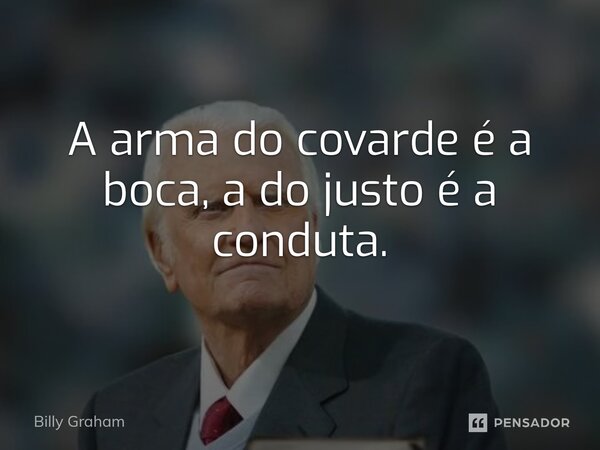 ⁠A arma do covarde é a boca, a do justo é a conduta.... Frase de Billy Graham.