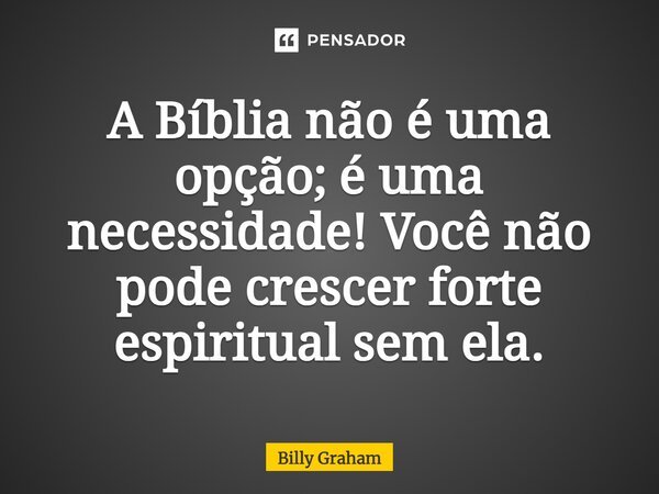 ⁠A Bíblia não é uma opção; é uma necessidade! Você não pode crescer forte espiritual sem ela.... Frase de Billy Graham.