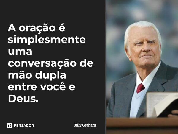 A oração é simplesmente uma conversação de mão dupla entre você e Deus.... Frase de Billy Graham.