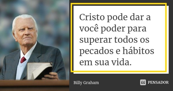 Cristo pode dar a você poder para superar todos os pecados e hábitos em sua vida.... Frase de Billy Graham.