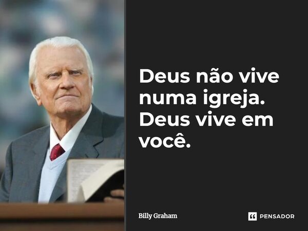 Deus não vive numa igreja. Deus vive em você.... Frase de Billy Graham.