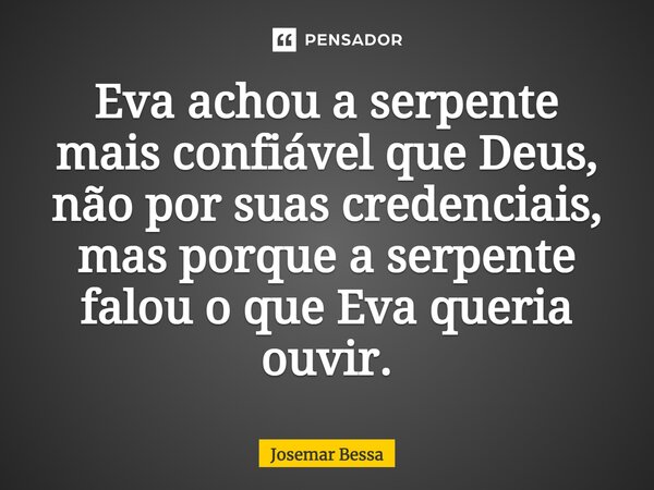 ⁠Eva achou a serpente mais confiável que Deus, não por suas credenciais, mas porque a serpente falou o que Eva queria ouvir.... Frase de Josemar Bessa.