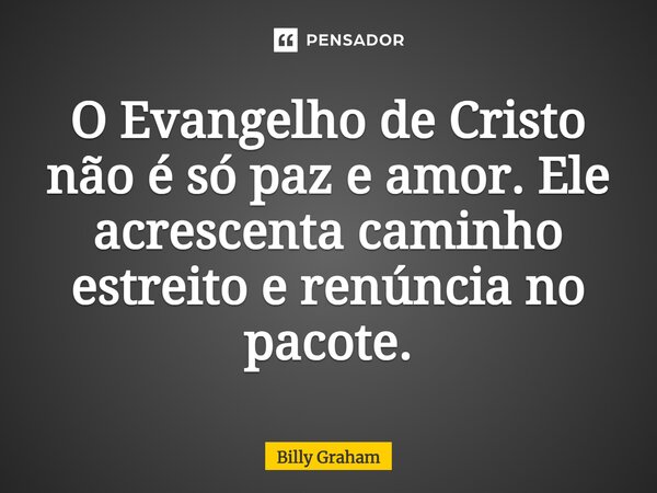 ⁠O Evangelho de Cristo não é só paz e amor. Ele acrescenta caminho estreito e renúncia no pacote.... Frase de Billy Graham.