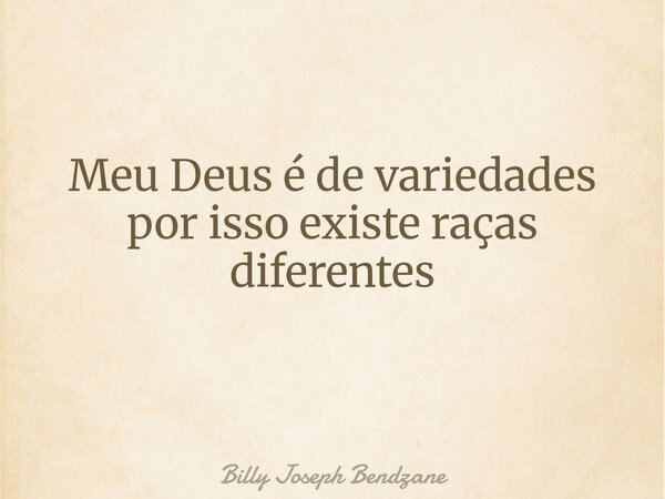 Meu Deus é de variedades por isso existe raças diferentes ⁠... Frase de Billy Joseph Bendzane.