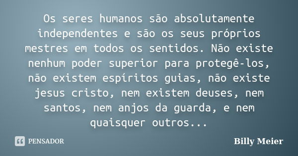 Os seres humanos são absolutamente independentes e são os seus próprios mestres em todos os sentidos. Não existe nenhum poder superior para protegê-los, não exi... Frase de Billy Meier.