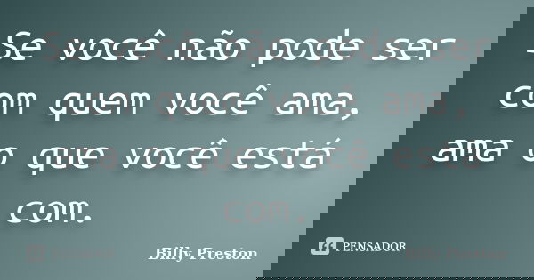 Se você não pode ser com quem você ama, ama o que você está com.... Frase de Billy Preston.
