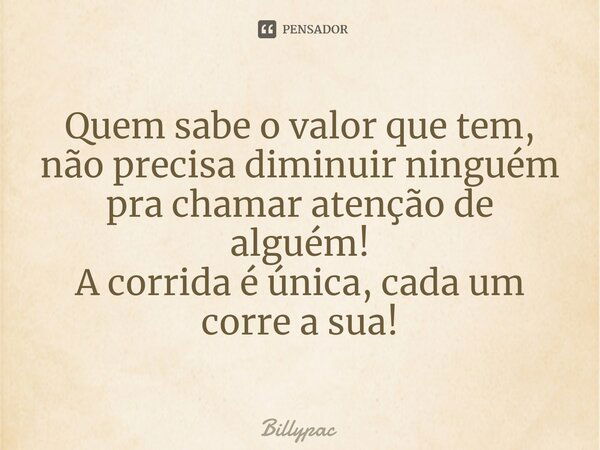 ⁠Quem sabe o valor que tem, não precisa diminuir ninguém pra chamar atenção de alguém! A corrida é única, cada um corre a sua!... Frase de Billypac.