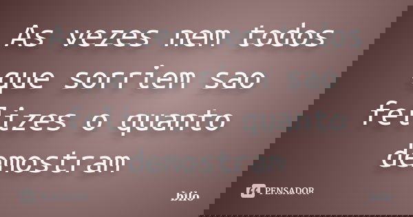 As vezes nem todos que sorriem sao felizes o quanto demostram... Frase de bilo.