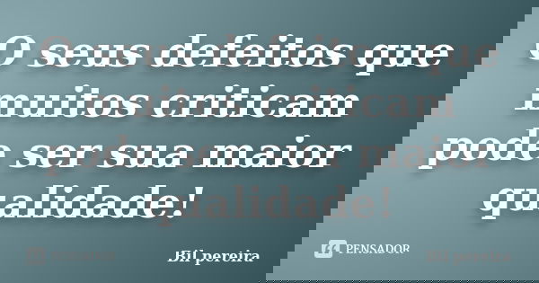 O seus defeitos que muitos criticam pode ser sua maior qualidade!... Frase de Bil pereira.