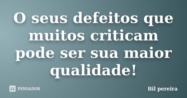 O seus defeitos que muitos criticam pode ser sua maior qualidade!... Frase de Bil pereira.