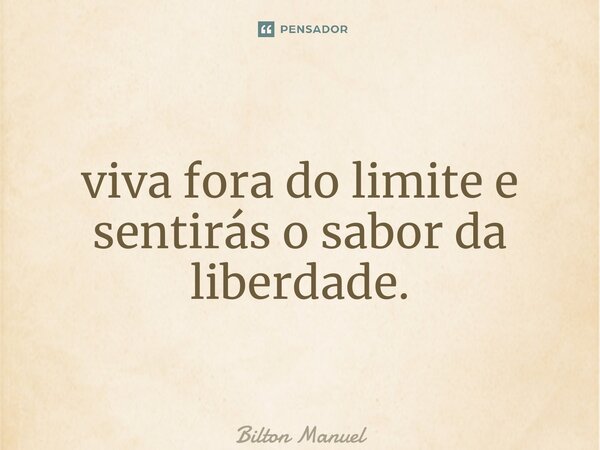 ⁠viva fora do limite e sentirás o sabor da liberdade.... Frase de Bilton Manuel.