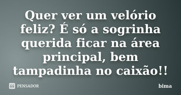 Quer ver um velório feliz? É só a sogrinha querida ficar na área principal, bem tampadinha no caixão!!... Frase de bima.