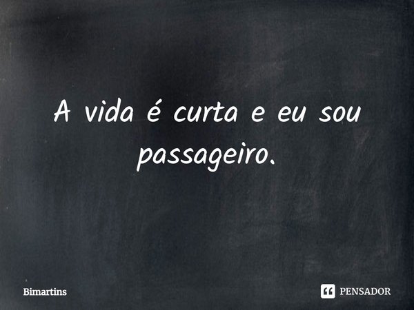 A vida é curta e eu sou passageiro.... Frase de Bimartins.