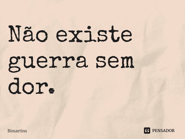 ⁠Não existe guerra sem dor.... Frase de Bimartins.