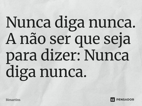 ⁠Nunca diga nunca. A não ser que seja para dizer: Nunca diga nunca.... Frase de Bimartins.