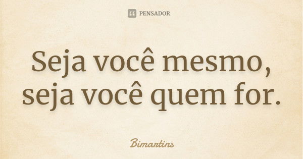 Seja você mesmo, seja você quem for.... Frase de Bimartins.