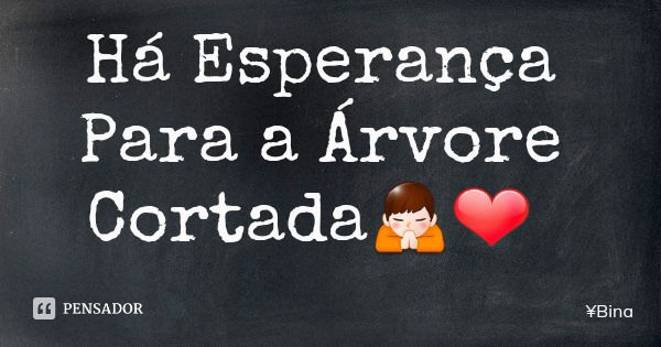 Há Esperança Para a Árvore Cortada🙏❤... Frase de Bina.
