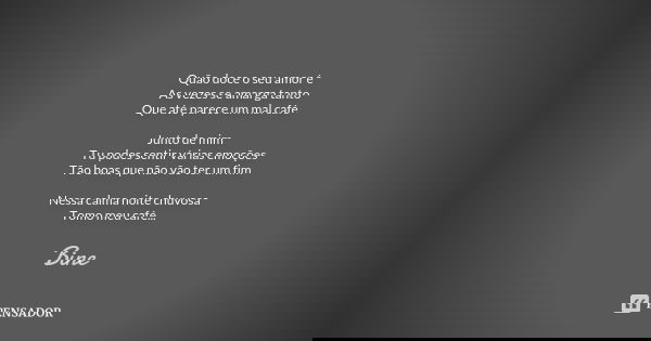 　　　 ａｔ　ｃａｆｅ　 Quão doce o seu amor é As vezes se amarga tanto Que até parece um mal café Junto de mim Tu podes sentir várias emoções Tão boas que não vão ter um ... Frase de Bine.