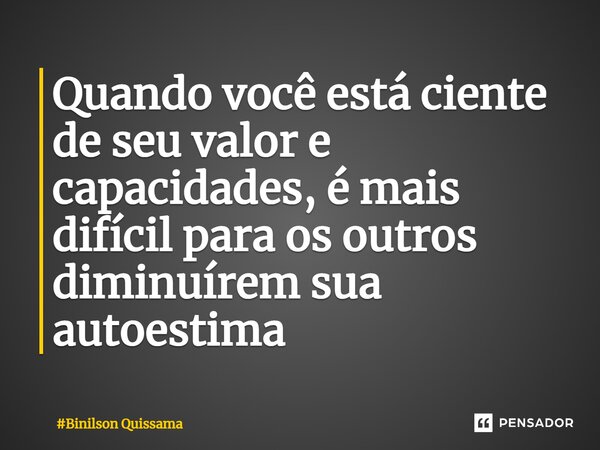 ⁠Quando você está ciente de seu valor e capacidades, é mais difícil para os outros diminuírem sua autoestima... Frase de Binilson.