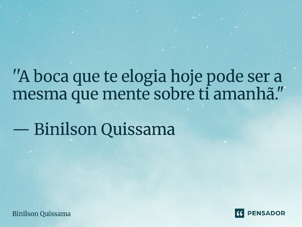 ⁠''A boca que te elogia hoje pode ser a mesma que mente sobre ti amanhã." — Binilson Quissama... Frase de Binilson Quissama.