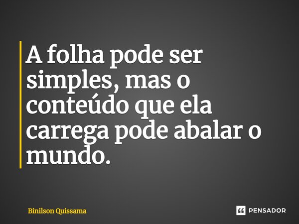 ⁠A folha pode ser simples, mas o conteúdo que ela carrega pode abalar o mundo.... Frase de Binilson Quissama.