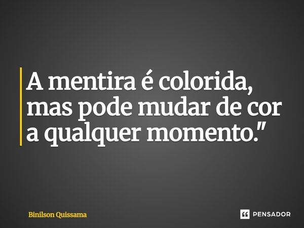 ⁠A mentira é colorida, mas pode mudar de cor a qualquer momento."... Frase de Binilson Quissama.