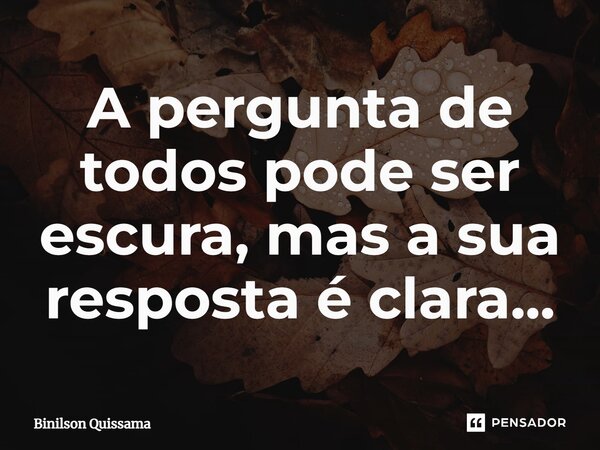 ⁠A pergunta de todos pode ser escura, mas a sua resposta é clara...... Frase de Binilson Quissama.