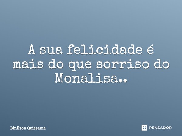 ⁠A sua felicidade é mais do que sorriso do Monalisa...... Frase de Binilson Quissama.