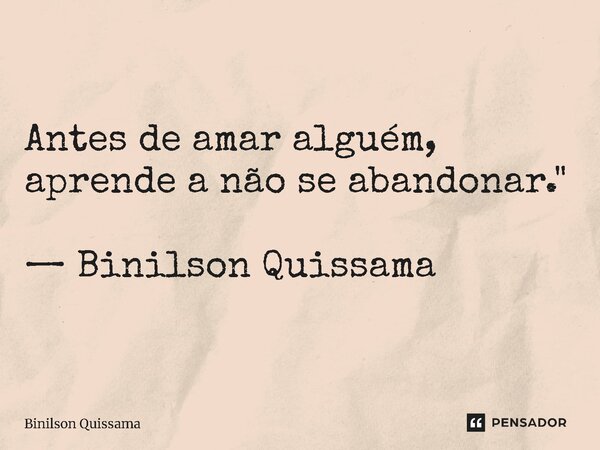⁠Antes de amar alguém, aprende a não se abandonar." — Binilson Quissama... Frase de Binilson Quissama.