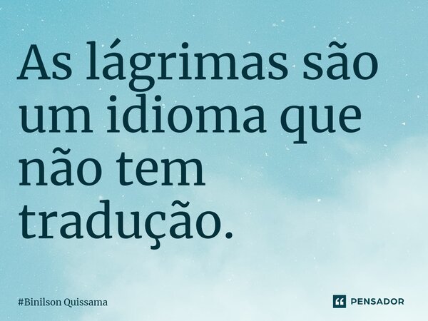 ⁠As lágrimas são um idioma que não tem tradução.... Frase de Binilson Quissama.