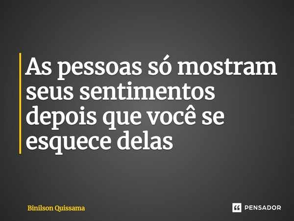 ⁠As pessoas só mostram seus sentimentos depois que você se esquece delas... Frase de Binilson Quissama.