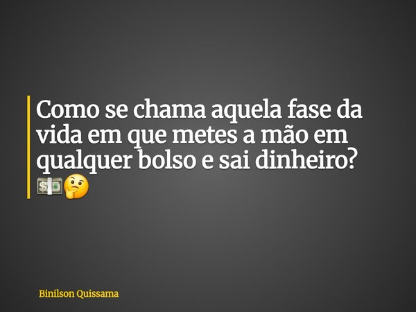 Como se chama aquela fase da vida em que metes a mão em qualquer bolso e sai dinheiro? 💵🤔... Frase de Binilson Quissama.