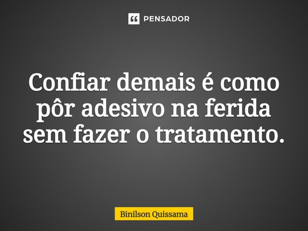 ⁠Confiar demais é como pôr adesivo na ferida sem fazer o tratamento.... Frase de Binilson Quissama.